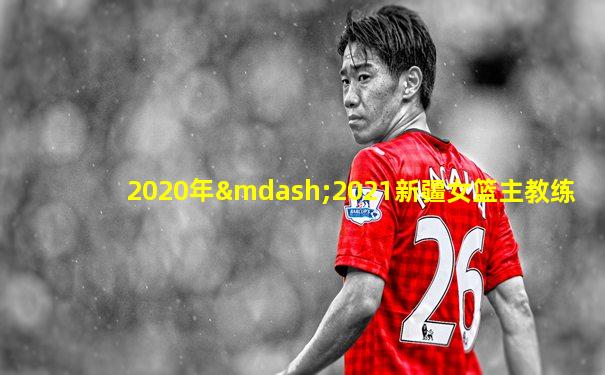 2020年—2021新疆女篮主教练