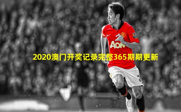2020澳门开奖记录完整365期期更新