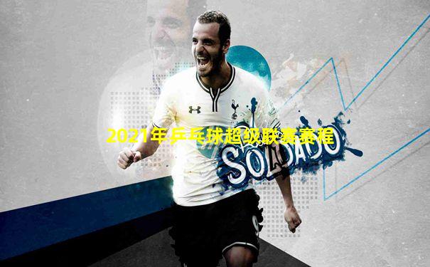 2021年乒乓球超级联赛赛程