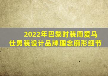 2022年巴黎时装周爱马仕男装设计品牌理念廓形细节