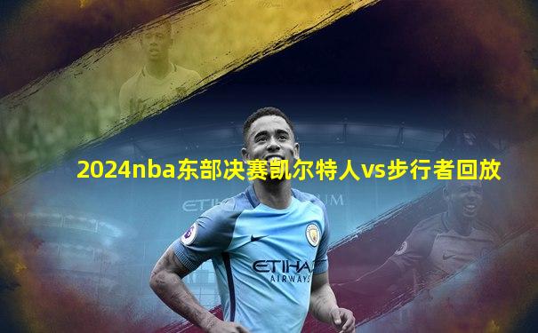 2024nba东部决赛凯尔特人vs步行者回放