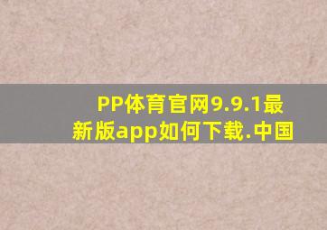 PP体育官网9.9.1最新版app如何下载.中国