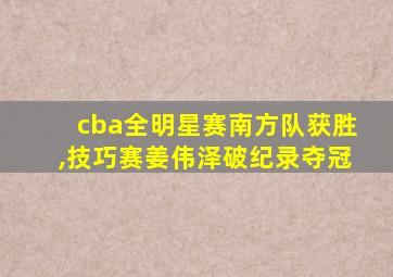 cba全明星赛南方队获胜,技巧赛姜伟泽破纪录夺冠