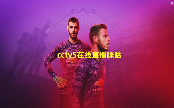 cctv5在线直播咪咕