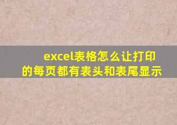 excel表格怎么让打印的每页都有表头和表尾显示