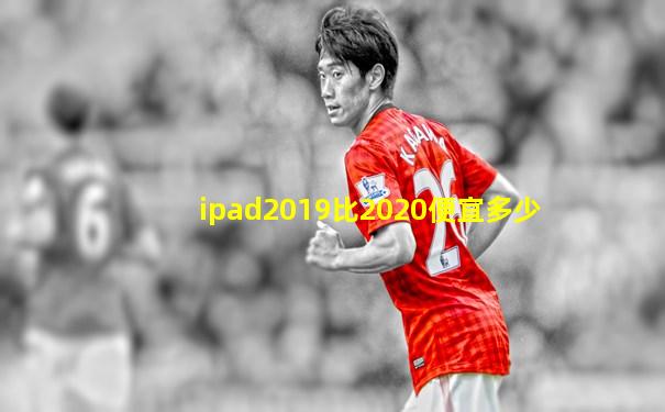ipad2019比2020便宜多少