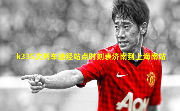k335次列车途经站点时刻表济南到上海南站