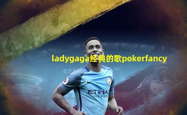 ladygaga经典的歌pokerfancy