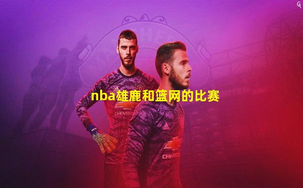 nba雄鹿和篮网的比赛