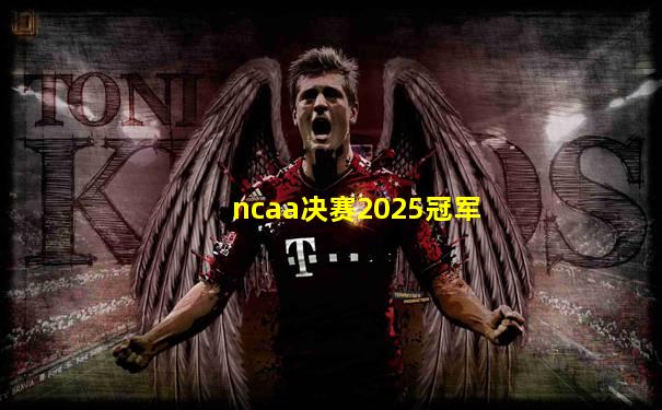 ncaa决赛2025冠军