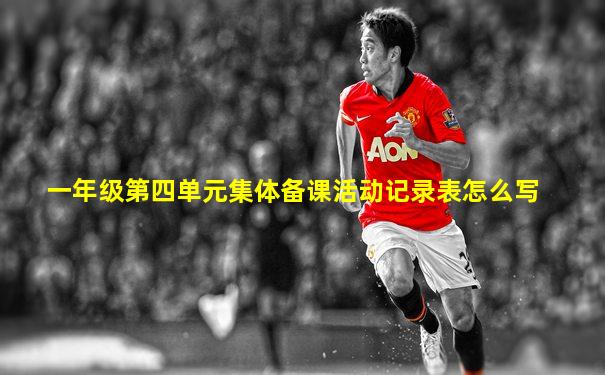 一年级第四单元集体备课活动记录表怎么写