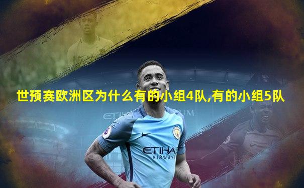 世预赛欧洲区为什么有的小组4队,有的小组5队