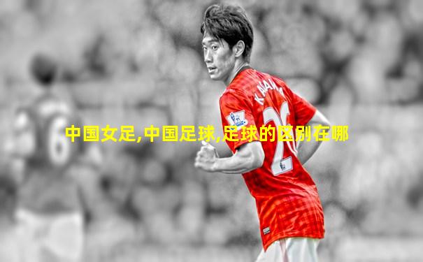 中国女足,中国足球,足球的区别在哪