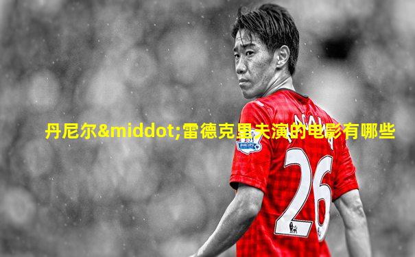 丹尼尔·雷德克里夫演的电影有哪些