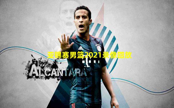 亚锦赛男篮2021录像回放