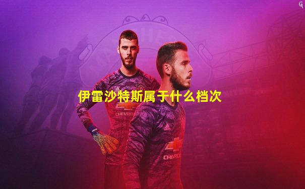 伊雷沙特斯属于什么档次