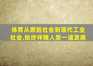 体育从原始社会到现代工业社会,始终伴随人类一道发展