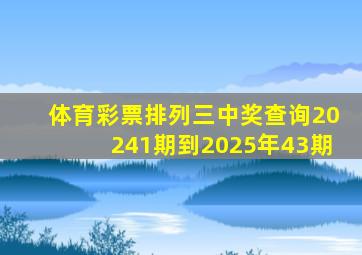 体育彩票排列三中奖查询20241期到2025年43期