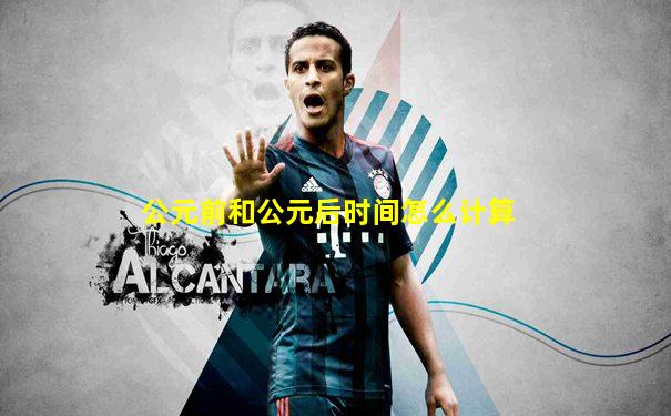 公元前和公元后时间怎么计算