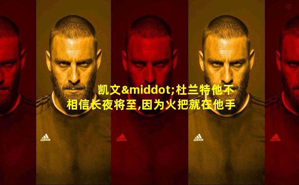 凯文·杜兰特他不相信长夜将至,因为火把就在他手中