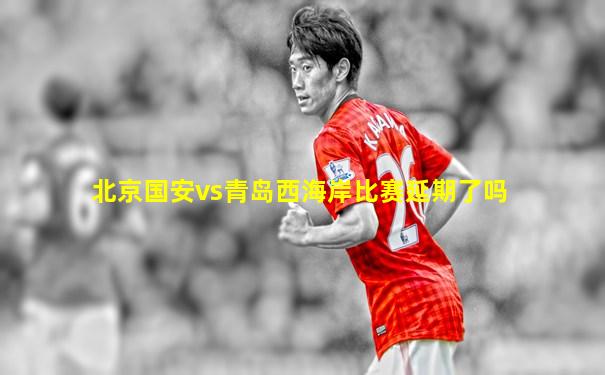 北京国安vs青岛西海岸比赛延期了吗