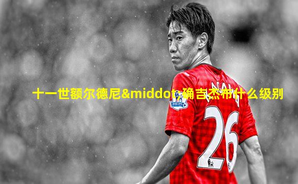十一世额尔德尼·确吉杰布什么级别