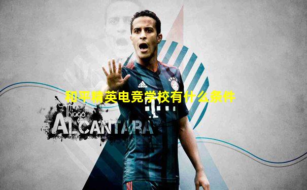 和平精英电竞学校有什么条件