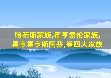 哈布斯家族,霍亨索伦家族,霍亨霍亨斯陶芬,等四大家族
