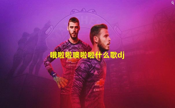 哦啦啦噢啦啦什么歌dj
