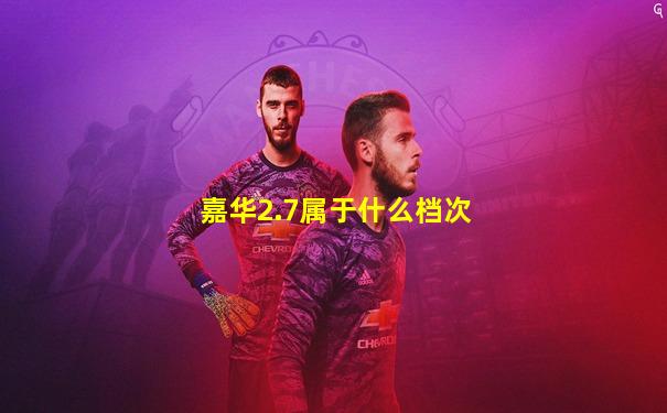 嘉华2.7属于什么档次