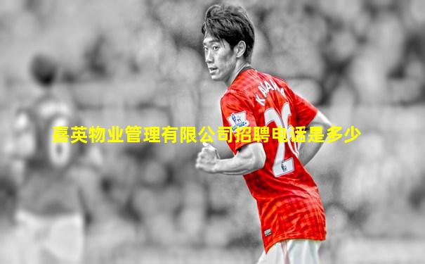 嘉英物业管理有限公司招聘电话是多少