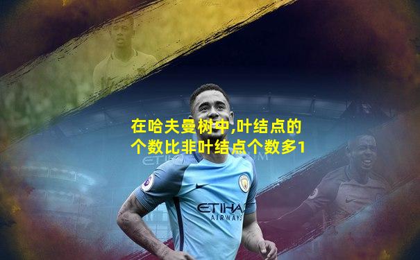 在哈夫曼树中,叶结点的个数比非叶结点个数多1