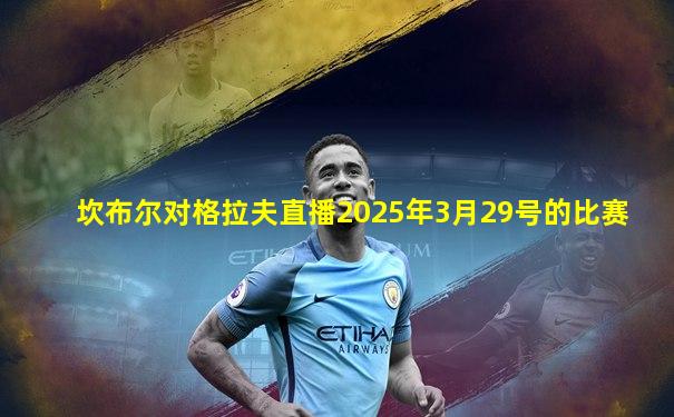 坎布尔对格拉夫直播2025年3月29号的比赛
