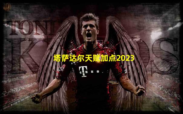 塔萨达尔天赋加点2023