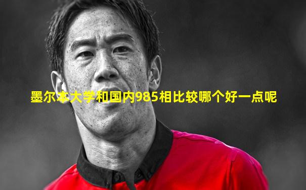墨尔本大学和国内985相比较哪个好一点呢