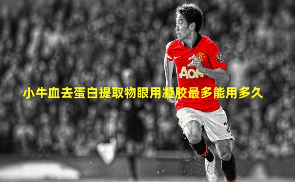 小牛血去蛋白提取物眼用凝胶最多能用多久