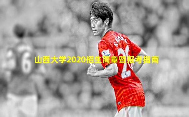 山西大学2020招生简章暨报考指南