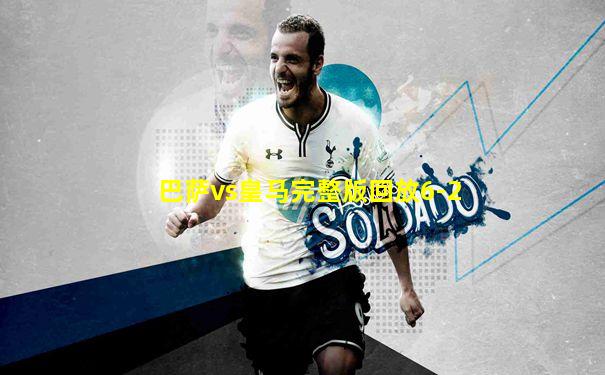 巴萨vs皇马完整版回放6-2