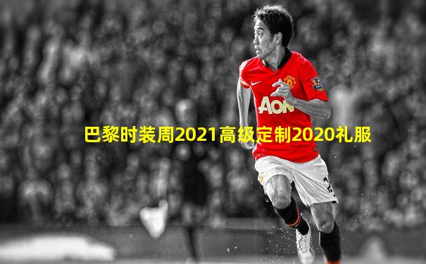 巴黎时装周2021高级定制2020礼服