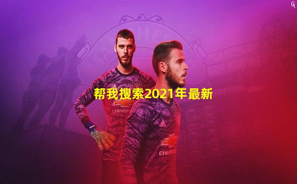 帮我搜索2021年最新