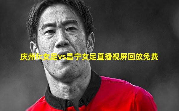 庆州fc女足vs昌宁女足直播视屏回放免费