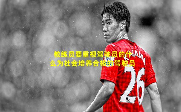 教练员要重视驾驶员的什么为社会培养合格的驾驶员