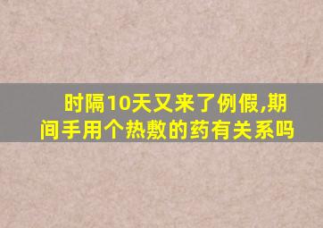 时隔10天又来了例假,期间手用个热敷的药有关系吗