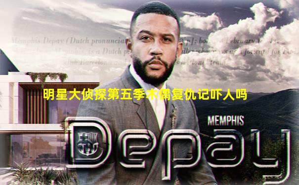 明星大侦探第五季木偶复仇记吓人吗