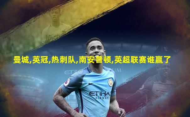 曼城,英冠,热刺队,南安普顿,英超联赛谁赢了