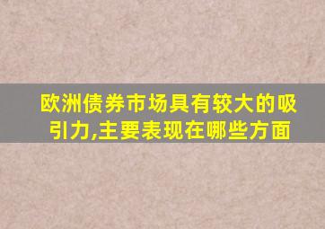 欧洲债券市场具有较大的吸引力,主要表现在哪些方面