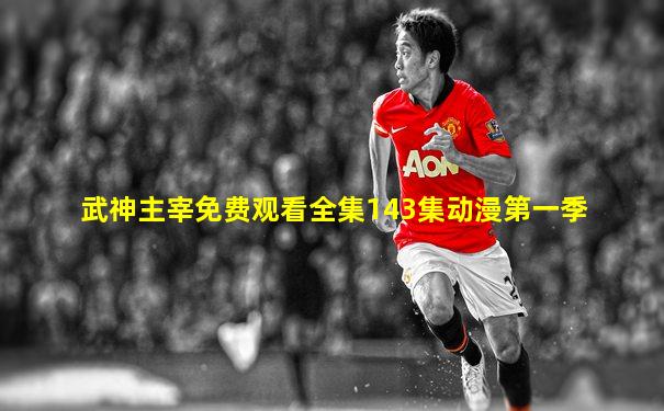 武神主宰免费观看全集143集动漫第一季