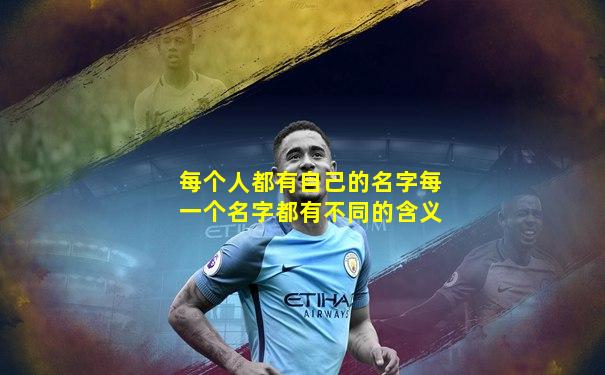 每个人都有自己的名字每一个名字都有不同的含义