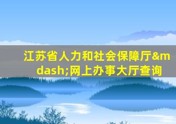 江苏省人力和社会保障厅—网上办事大厅查询