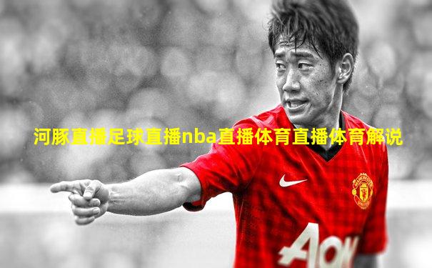 河豚直播足球直播nba直播体育直播体育解说